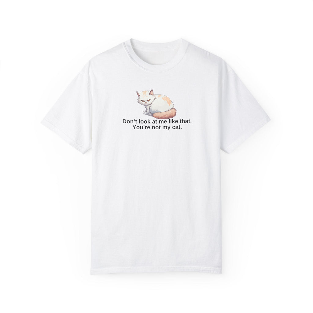 Don’t Look at Me Like That, You’re Not My Cat Unisex Garment-Dyed T-Shirt
