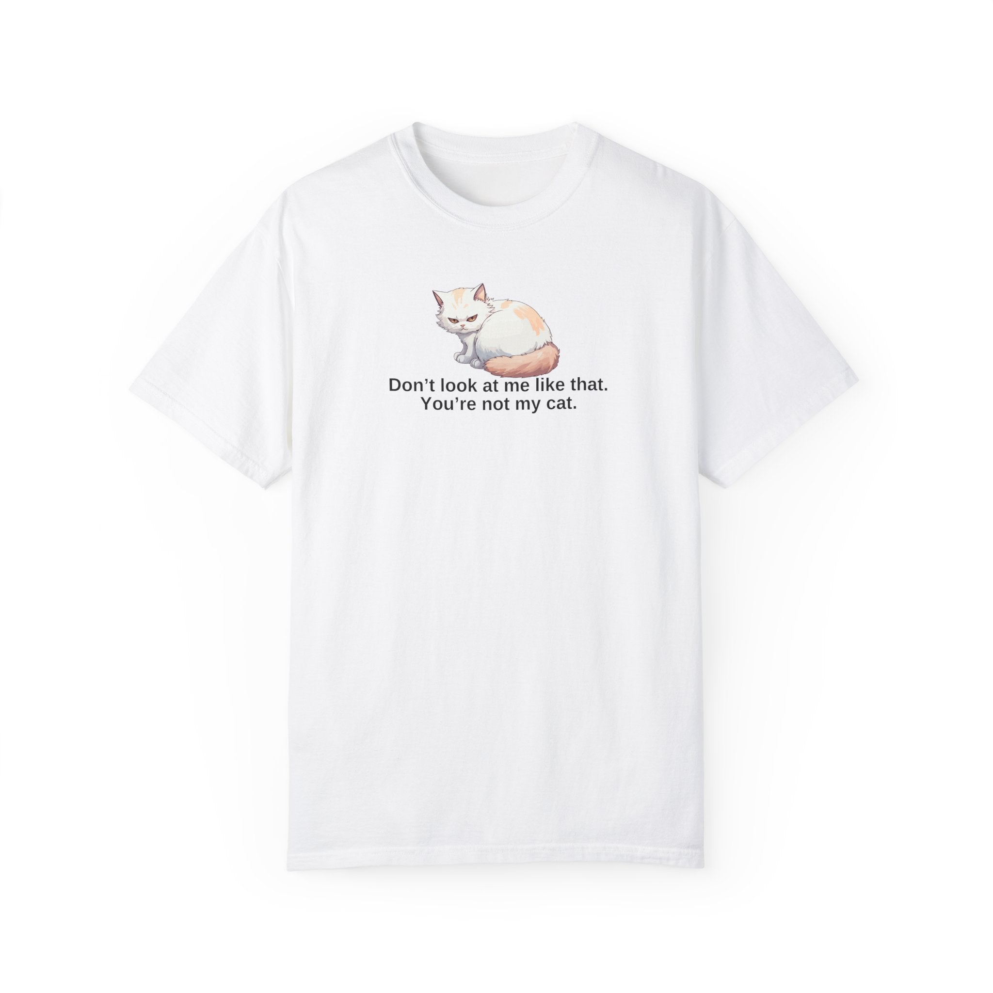 Don’t Look at Me Like That, You’re Not My Cat Unisex Garment-Dyed T-Shirt