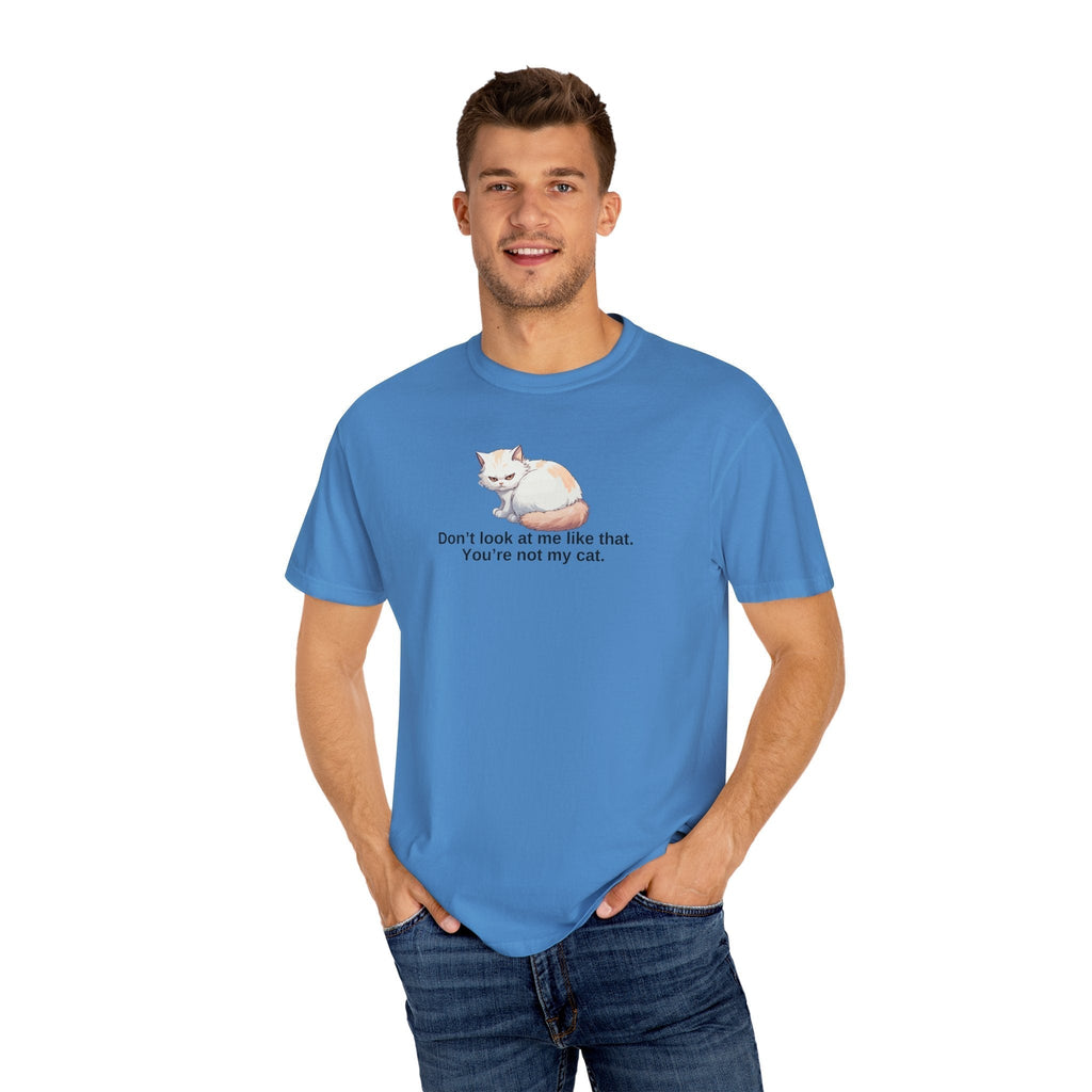 Don’t Look at Me Like That, You’re Not My Cat Unisex Garment-Dyed T-Shirt