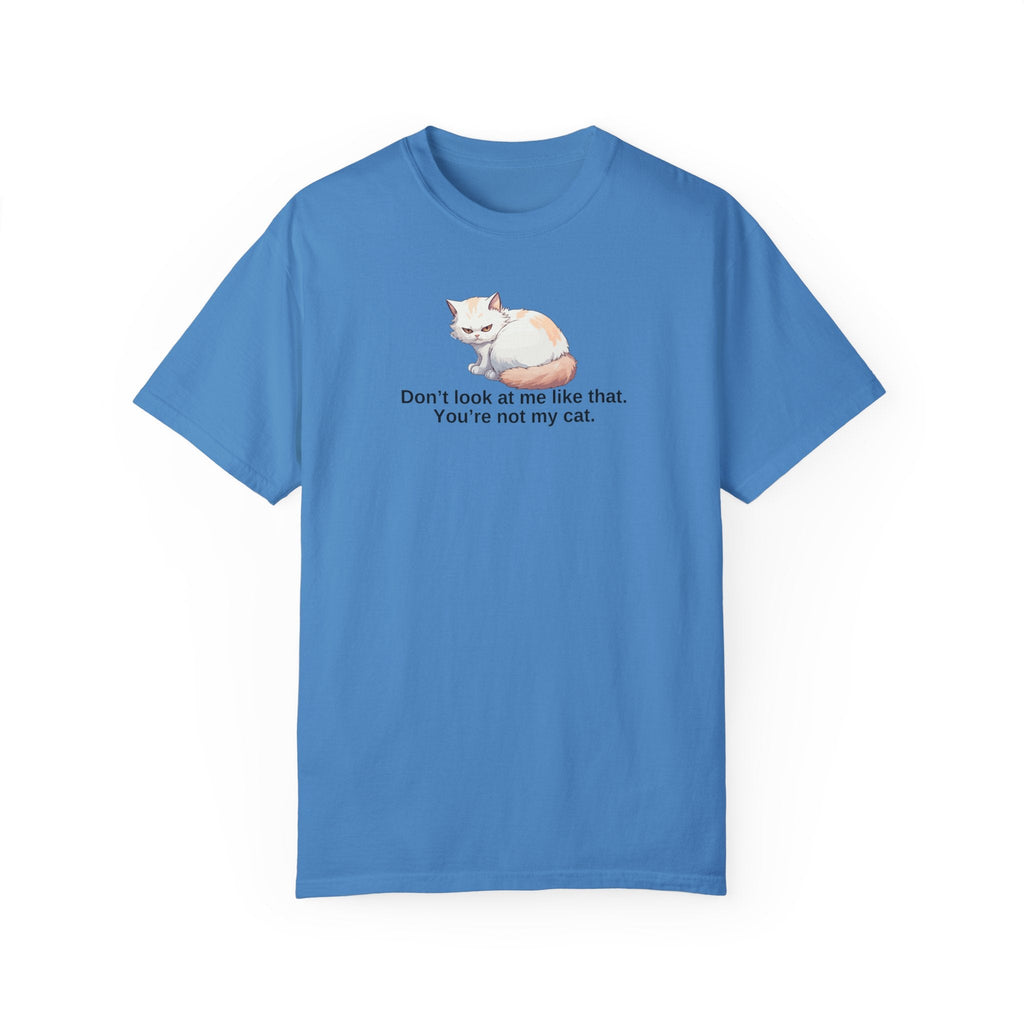 Don’t Look at Me Like That, You’re Not My Cat Unisex Garment-Dyed T-Shirt
