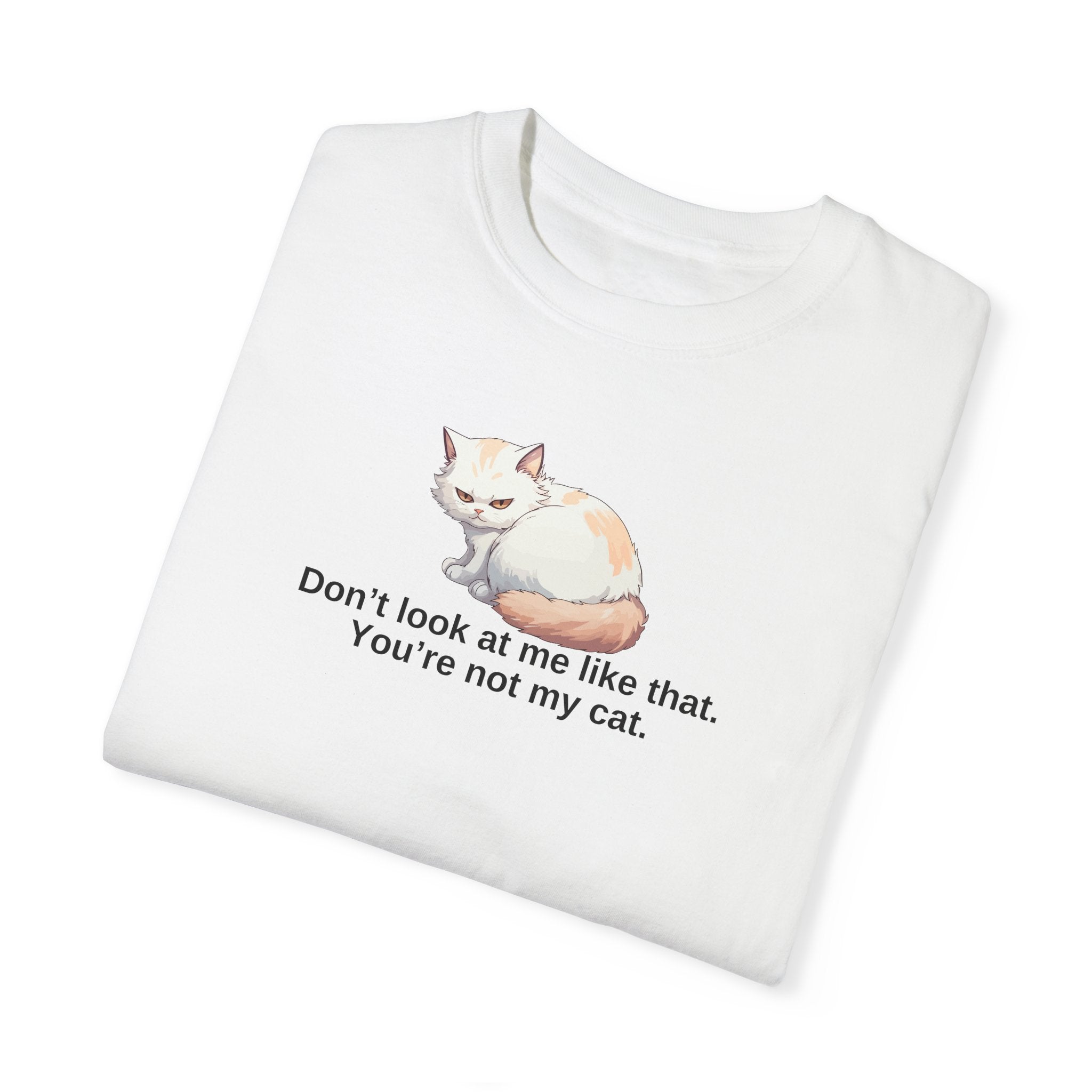 Don’t Look at Me Like That, You’re Not My Cat Unisex Garment-Dyed T-Shirt