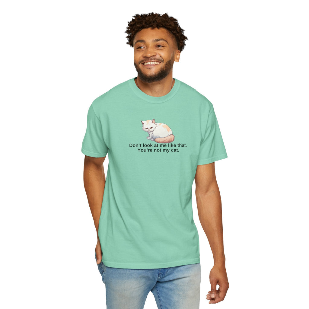 Don’t Look at Me Like That, You’re Not My Cat Unisex Garment-Dyed T-Shirt