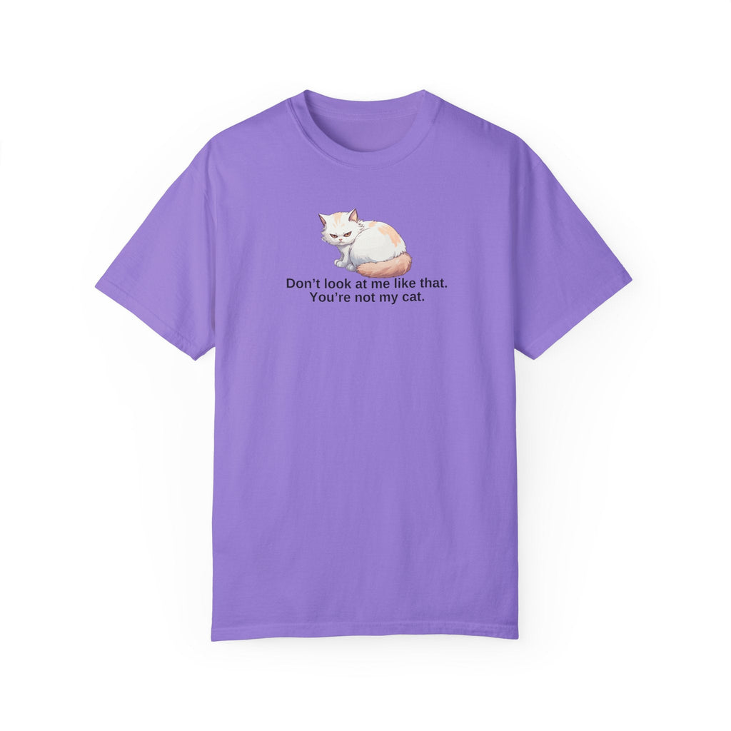 Don’t Look at Me Like That, You’re Not My Cat Unisex Garment-Dyed T-Shirt