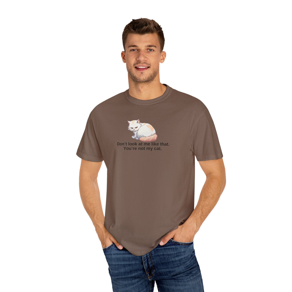 Don’t Look at Me Like That, You’re Not My Cat Unisex Garment-Dyed T-Shirt