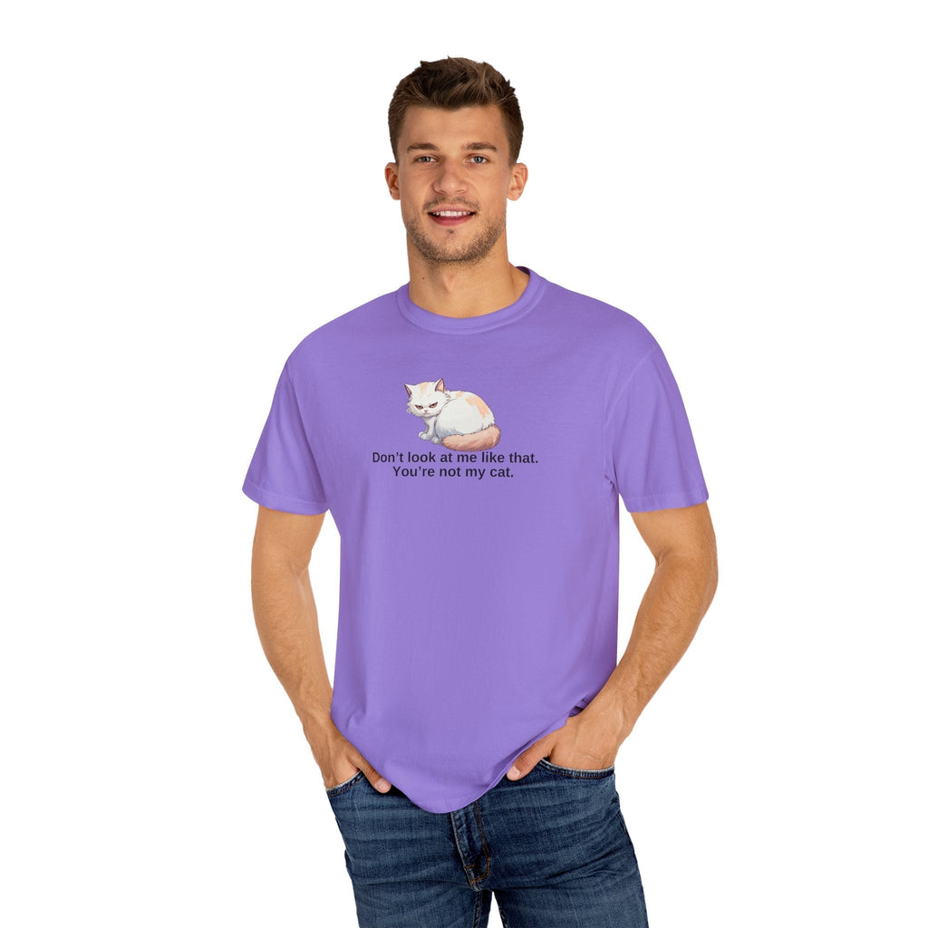 Don’t Look at Me Like That, You’re Not My Cat Unisex Garment-Dyed T-Shirt