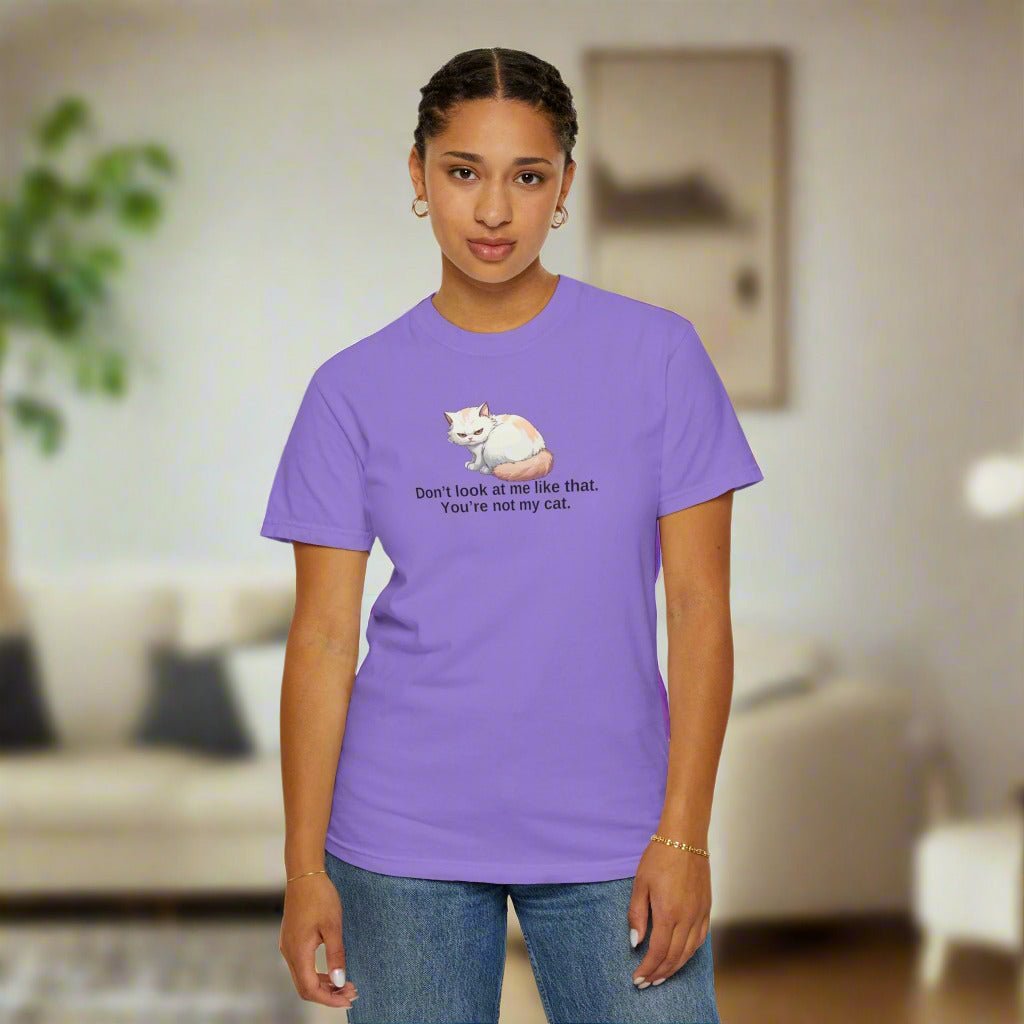 Don’t Look at Me Like That, You’re Not My Cat Unisex Garment-Dyed T-Shirt