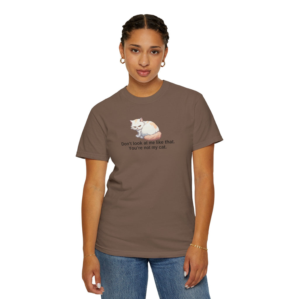 Don’t Look at Me Like That, You’re Not My Cat Unisex Garment-Dyed T-Shirt