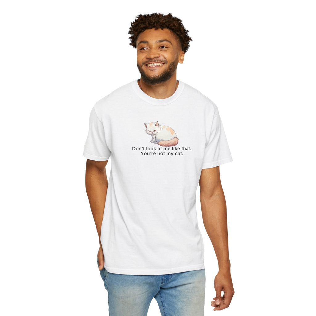 Don’t Look at Me Like That, You’re Not My Cat Unisex Garment-Dyed T-Shirt